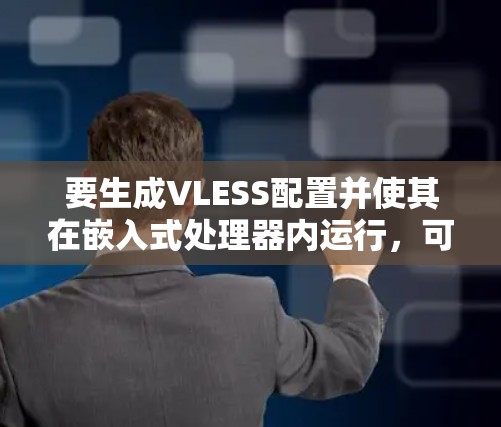 要生成VLESS配置并使其在嵌入式处理器内运行，可以按照以下步骤进行