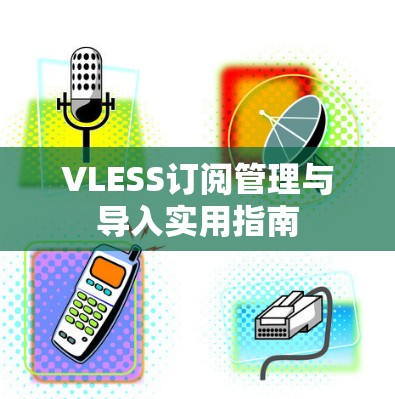 VLESS订阅管理与导入实用指南
