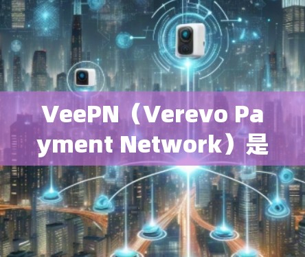 VeePN（Verevo Payment Network）是用于保护移动支付和社交网络数据传输的安全协议，主要关注数据隐私和安全连接功能。以下是关于VeePN隐私保护和安全连接功能的分析