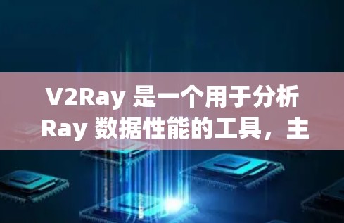 V2Ray 是一个用于分析 Ray 数据性能的工具，主要用于优化 Ray 数据采集和处理系统。以下是关于 V2Ray 的性能分析软件的详细总结
