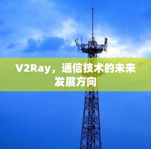 V2Ray，通信技术的未来发展方向