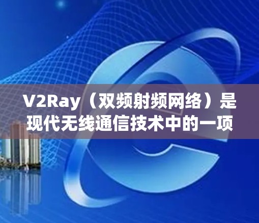 V2Ray（双频射频网络）是现代无线通信技术中的一项重要组成部分，主要用于提高网络的性能和稳定性。以下是一些关于V2Ray线路连接测试的步骤和注意事项