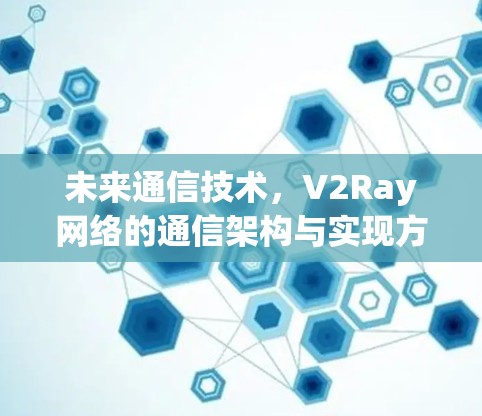 未来通信技术，V2Ray网络的通信架构与实现方法