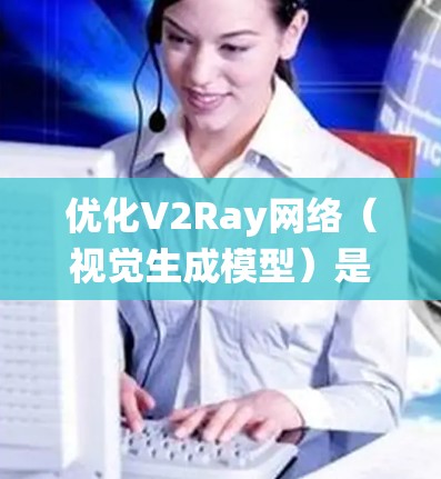 优化V2Ray网络（视觉生成模型）是一个系统性的工作，需要结合模型的架构、训练策略和数据处理方法来提升生成效果。以下是一些常用的优化技巧，您可以根据自己的具体需求选择并结合调整