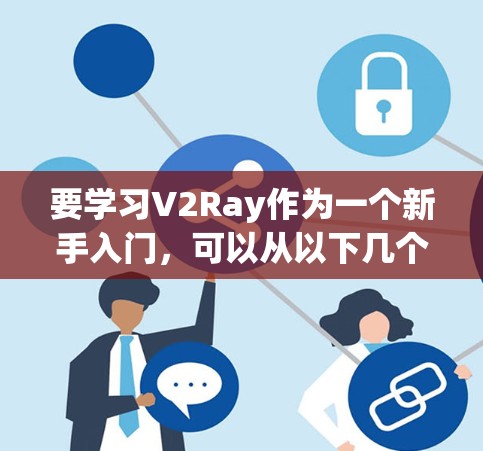 要学习V2Ray作为一个新手入门，可以从以下几个步骤开始