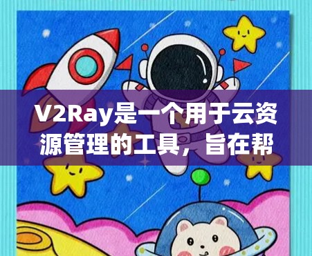 V2Ray是一个用于云资源管理的工具，旨在帮助用户高效地管理云资源。以下是一个系统性的学习指南，帮助你逐步掌握V2Ray的使用方法