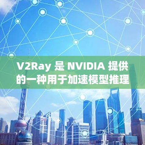 V2Ray 是 NVIDIA 提供的一种用于加速模型推理和训练的工具。它专注于多任务学习和推理加速，旨在提高模型的效率和性能。以下是关于 V2Ray 配置优化工具的详细介绍