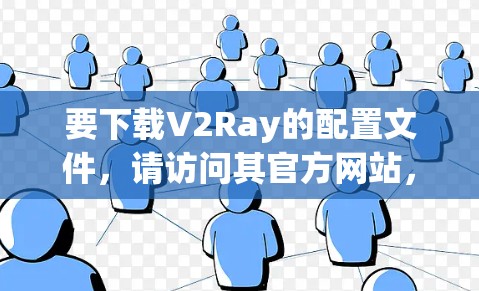 要下载V2Ray的配置文件，请访问其官方网站，按照提供的步骤进行操作。以下是一个完整的下载流程示例