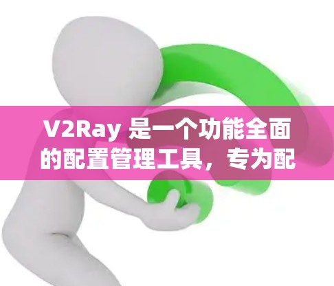 V2Ray 是一个功能全面的配置管理工具，专为配置和管理 Ray 工具而设计，适用于多种开发环境和框架。以下是其主要功能概述