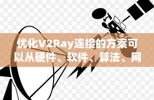 优化V2Ray连接的方案可以从硬件、软件、算法、网络和分布式等多个层面进行考虑。以下是对各个层面的详细分析和建议
