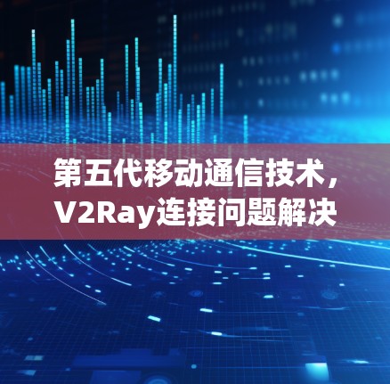 第五代移动通信技术，V2Ray连接问题解决