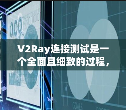 V2Ray连接测试是一个全面且细致的过程，旨在确保视频和图像数据的准确传输和处理。以下是对V2Ray连接测试的详细步骤和注意事项