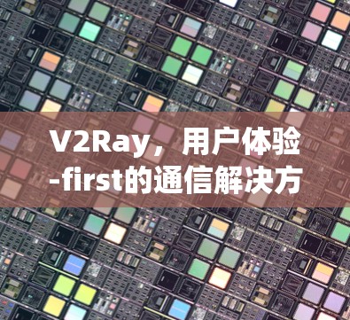 V2Ray，用户体验-first的通信解决方案