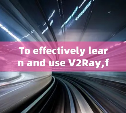 To effectively learn and use V2Ray,follow this structured plan: