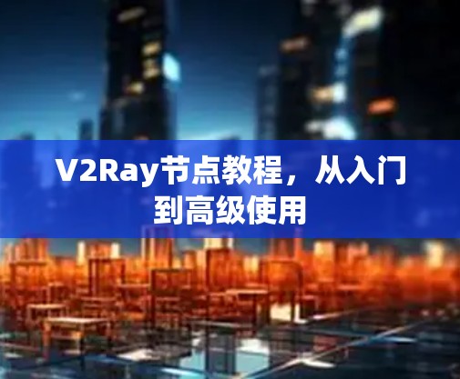 V2Ray节点教程，从入门到高级使用
