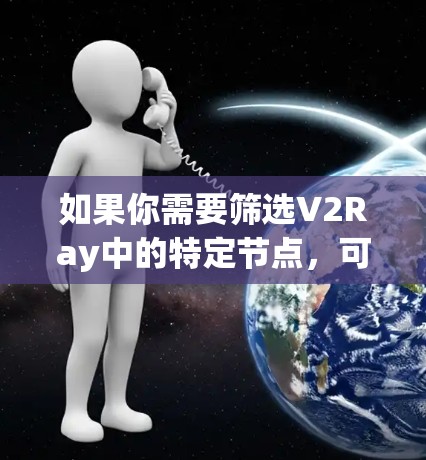 如果你需要筛选V2Ray中的特定节点，可以按照以下步骤进行