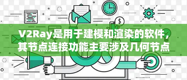 V2Ray是用于建模和渲染的软件，其节点连接功能主要涉及几何节点、光照节点和物理节点的构建和连接。以下是关于V2Ray节点连接的详细信息