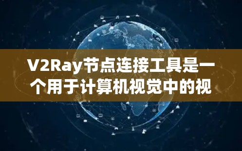V2Ray节点连接工具是一个用于计算机视觉中的视频分析和图像处理领域的工具，主要功能包括节点定义、连接和管理，支持多种设备和硬件加速，能够高效处理大规模数据。以下是对该工具的详细说明