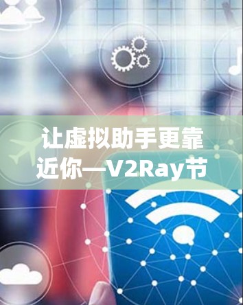 让虚拟助手更靠近你—V2Ray节点连接服务