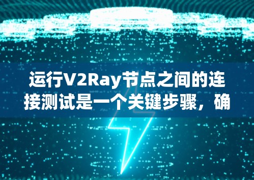 运行V2Ray节点之间的连接测试是一个关键步骤，确保节点之间能够正确通信和协作。以下是一个详细的测试用例，涵盖不同的连接方式和配置
