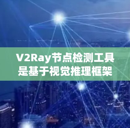 V2Ray节点检测工具是基于视觉推理框架V2的深度学习工具，用于检测和推理图像中的节点。以下是对该工具的详细说明
