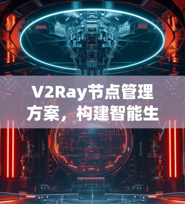 V2Ray节点管理方案，构建智能生态的通信未来