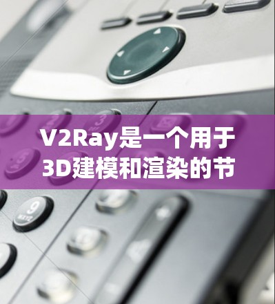 V2Ray是一个用于3D建模和渲染的节点工具，主要面向游戏开发、数字艺术和建模领域。V2Ray的核心功能包括节点创建、输入输出、参数设置、效果渲染和优化等。以下是关于V2Ray的一些关键信息和特点