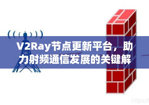 V2Ray节点更新平台，助力射频通信发展的关键解决方案