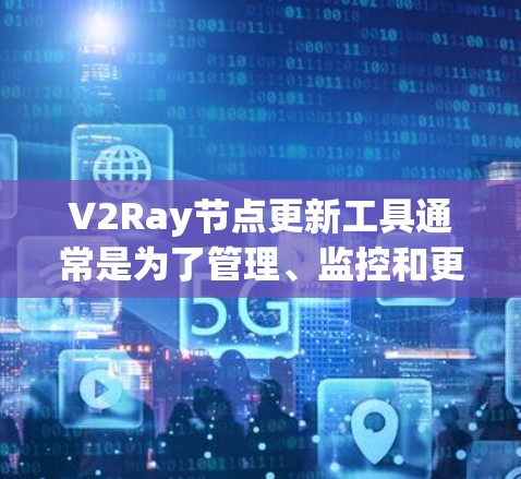 V2Ray节点更新工具通常是为了管理、监控和更新V2Ray项目中的节点（nodes）而开发的工具。以下是一些常见的V2Ray节点更新工具及其功能