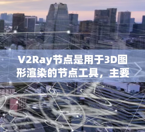 V2Ray节点是用于3D图形渲染的节点工具，主要用于调整场景中的物体、灯光和投影。以下是V2Ray节点更新方法的详细步骤和说明