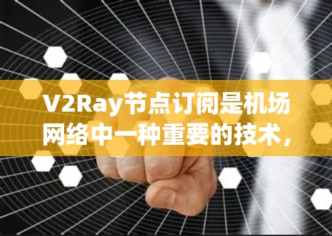V2Ray节点订阅是机场网络中一种重要的技术，用于实现机场内的实时通信和管理功能。以下是对V2Ray节点订阅和机场网络配置的详细步骤和说明