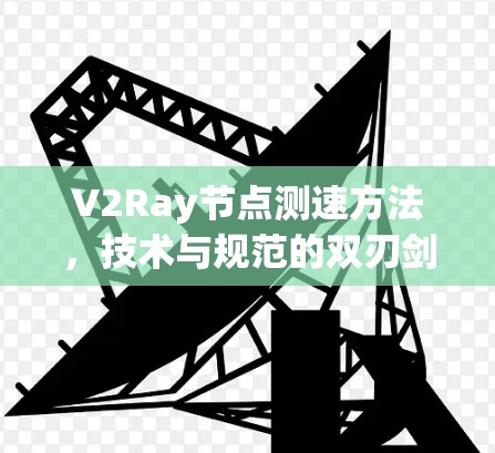 V2Ray节点测速方法，技术与规范的双刃剑