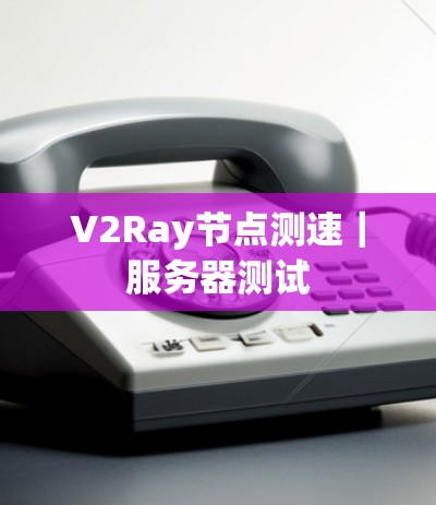 V2Ray节点测速｜服务器测试