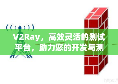 V2Ray，高效灵活的测试平台，助力您的开发与测试