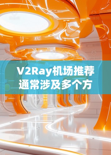 V2Ray机场推荐通常涉及多个方面，尤其是当用户需要实时航空信息时。以下是一个详细的推荐