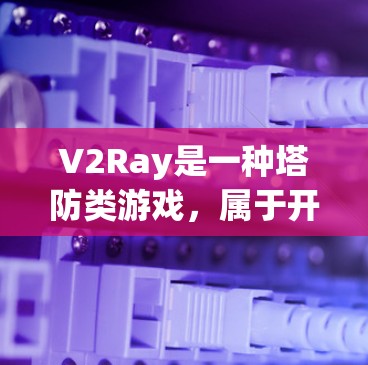 V2Ray是一种塔防类游戏，属于开放世界游戏的类型，玩家需要使用多个角色（V2）来对抗敌人。以下是关于V2Ray规则配置的详细说明
