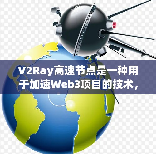V2Ray高速节点是一种用于加速Web3项目的技术，主要通过去中心化计算（Decentralized Computing）和高并发数据传输来提升网络效率。以下是对该技术的详细概述