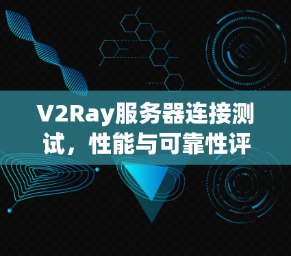 V2Ray服务器连接测试，性能与可靠性评估