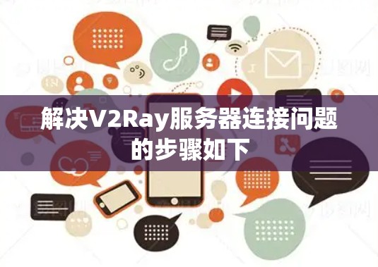 解决V2Ray服务器连接问题的步骤如下