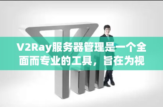 V2Ray服务器管理是一个全面而专业的工具，旨在为视频编辑、3D建模、动画制作等任务提供高性能的环境。以下是使用V2Ray服务器管理的主要步骤和建议