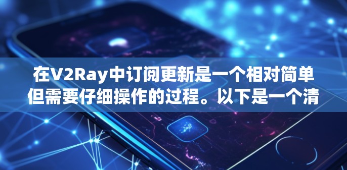 在V2Ray中订阅更新是一个相对简单但需要仔细操作的过程。以下是一个清晰的步骤指南，帮助您完成订阅更新
