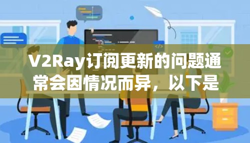 V2Ray订阅更新的问题通常会因情况而异，以下是一些常见的解决步骤和问题解决方法