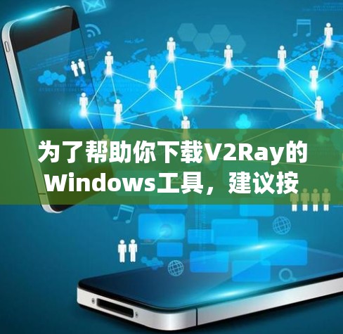为了帮助你下载V2Ray的Windows工具，建议按照以下步骤进行