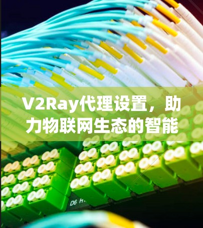 V2Ray代理设置，助力物联网生态的智能化升级
