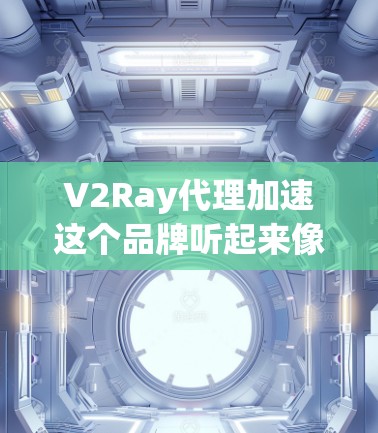 V2Ray代理加速这个品牌听起来像是一个专为加速游戏而设计的工具或平台。如果你有关于如何使用V2Ray代理加速游戏的疑问，或者遇到了加速过程中遇到的问题，可以告诉我具体情况，我会尽力提供帮助