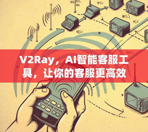 V2Ray，AI智能客服工具，让你的客服更高效