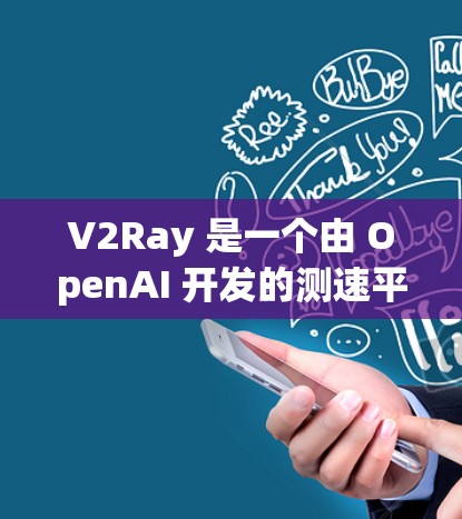 V2Ray 是一个由 OpenAI 开发的测速平台，用于实时监控和分析网络流量。它可以帮助用户快速检测网络流量的流量量、延迟和稳定性，并提供安全性的建议。以下是关于 V2Ray代理测速平台的详细介绍