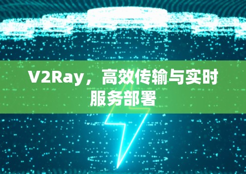 V2Ray，高效传输与实时服务部署