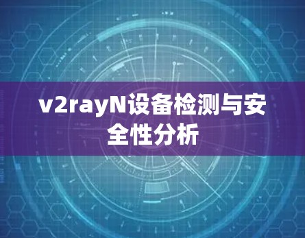 v2rayN设备检测与安全性分析