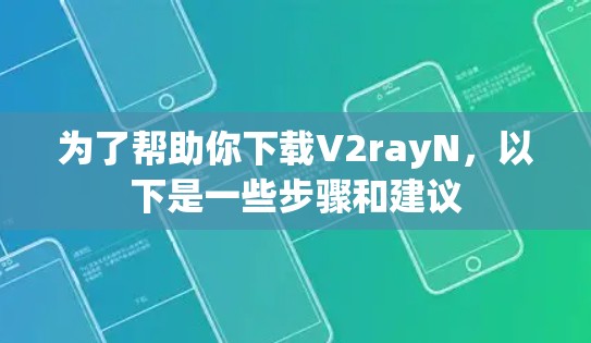 为了帮助你下载V2rayN，以下是一些步骤和建议